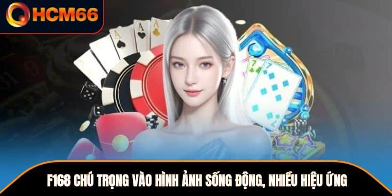 F168 chú trọng vào hình ảnh sống động, nhiều hiệu ứng