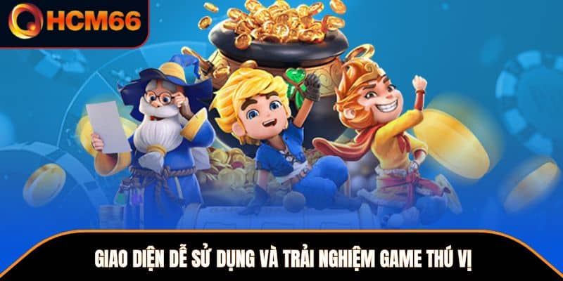 Giao diện dễ sử dụng và trải nghiệm game thú vị