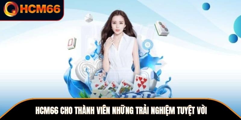 HCM66 cho thành viên những trải nghiệm tuyệt vời 