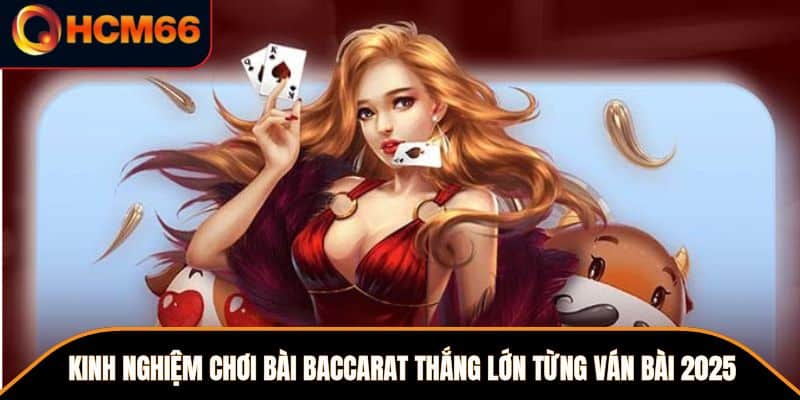 Kinh Nghiệm Chơi Bài Baccarat Thắng Lớn Từng Ván Bài 2025