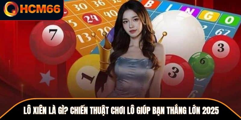 Lô Xiên Là Gì? Chiến Thuật Chơi Lô Giúp Bạn Thắng Lớn