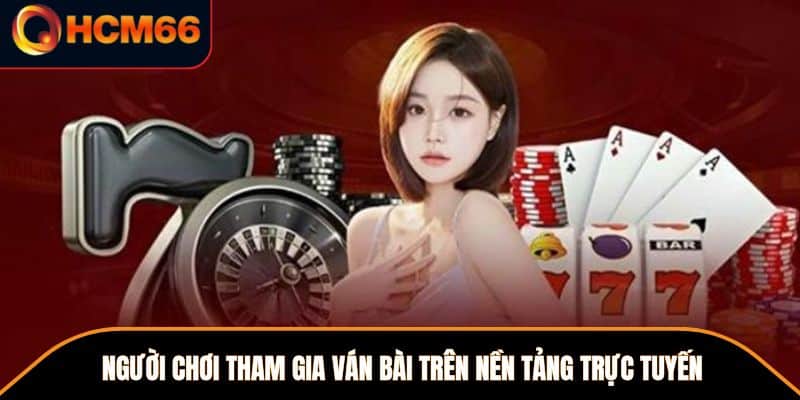 Người chơi tham gia ván bài trên nền tảng trực tuyến