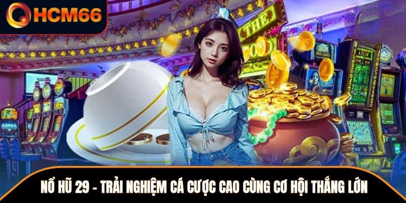 Nổ Hũ 29 - Trải Nghiệm Cá Cược Cao Cùng Cơ Hội Thắng Lớn