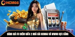 Đánh Giá Ưu Điểm Giữa 2 Nhà Cái HCM66 Và Ww88 Cực Căng